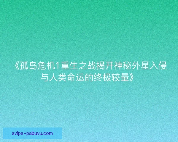 《孤岛危机1重生之战揭开神秘外星入侵与人类命运的终极较量》