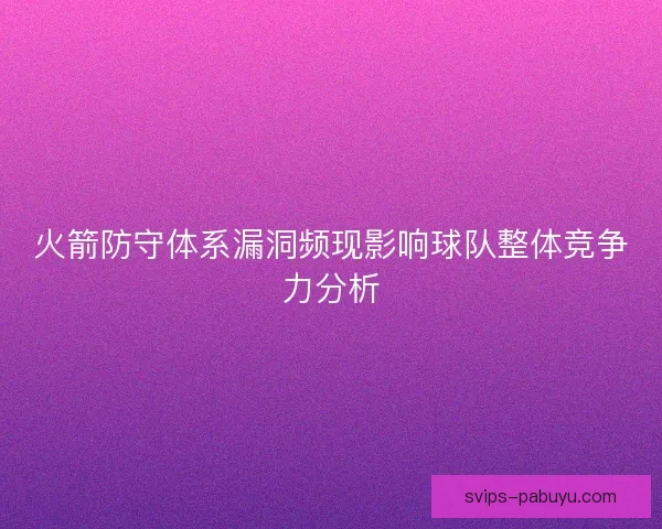 火箭防守体系漏洞频现影响球队整体竞争力分析 火箭防守体系漏洞频现影响球队整体竞争力分析