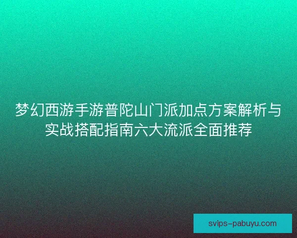 梦幻西游手游普陀山门派加点方案解析与实战搭配指南六大流派全面推荐