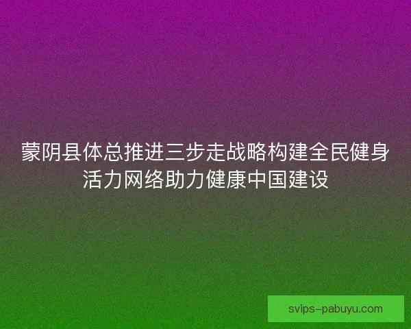 蒙阴县体总推进三步走战略构建全民健身活力网络助力健康中国建设 蒙阴县体总推进三步走战略构建全民健身活力网络助力健康中国建设