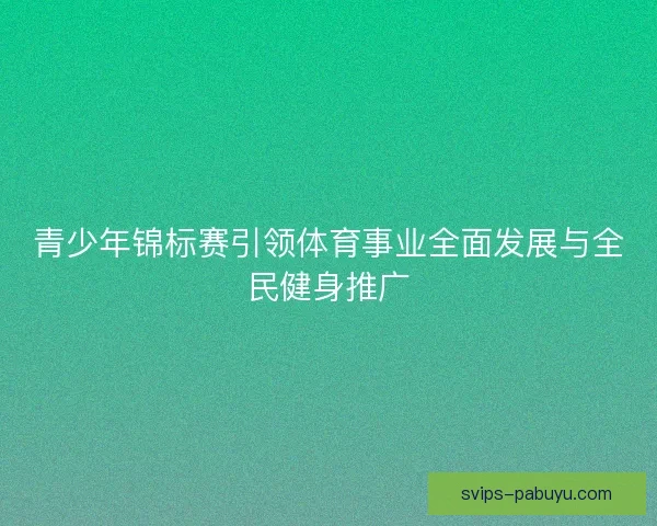 青少年锦标赛引领体育事业全面发展与全民健身推广