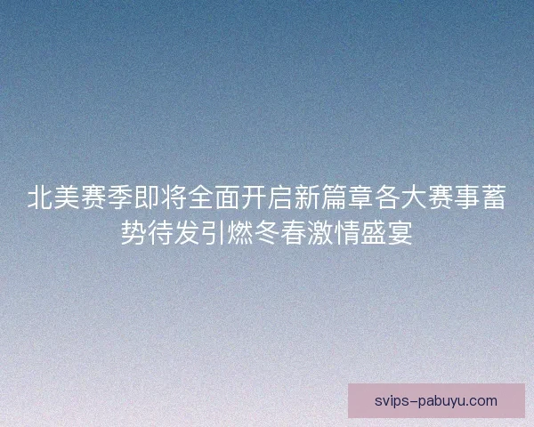 北美赛季即将全面开启新篇章各大赛事蓄势待发引燃冬春激情盛宴